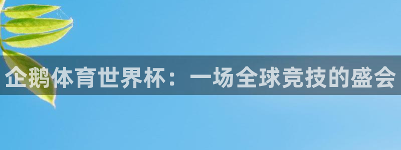 说球帝免费nba直播高清：企鹅体育世界杯：一场全球竞技的盛会