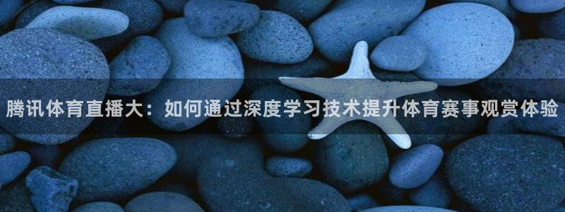 说球帝软件：腾讯体育直播大：如何通过深度学习技术提升体育赛事观赏体验