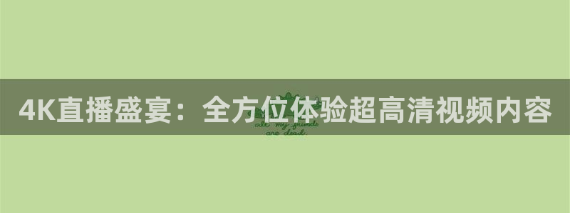 说球帝高清直播：4K直播盛宴：全方位体验超高清视频内容