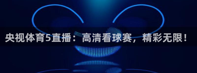 说球帝nba在线观看：央视体育5直播：高清看球赛，精彩无限！