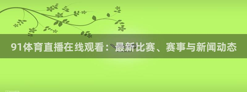 说球帝足球：91体育直播在线观看：最新比赛、赛事与新闻动态