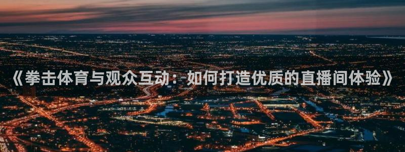 说球帝nba直播回放：《拳击体育与观众互动：如何打造优质的直播间体验》